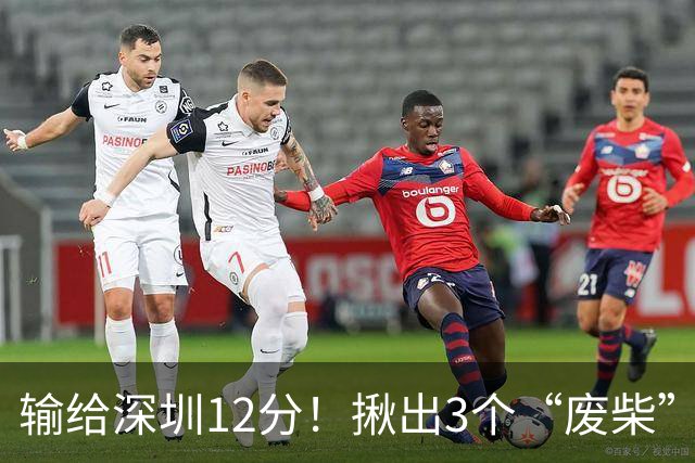 输给深圳12分！揪出3个“废柴”，坑惨了山西队