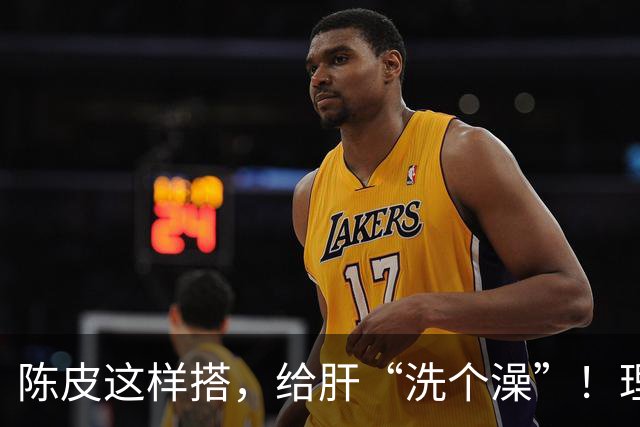 陈皮这样搭，给肝“洗个澡”！理气健脾、降脂化痰，肝病也得求饶